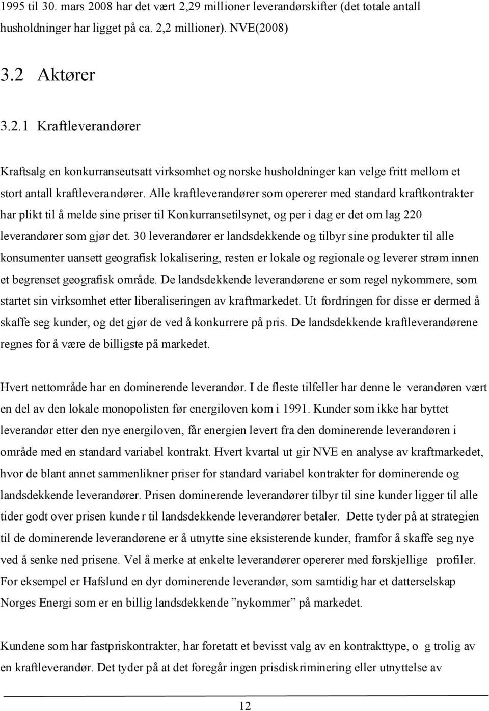 30 leverandører er landsdekkende og tilbyr sine produkter til alle konsumenter uansett geografisk lokalisering, resten er lokale og regionale og leverer strøm innen et begrenset geografisk område.