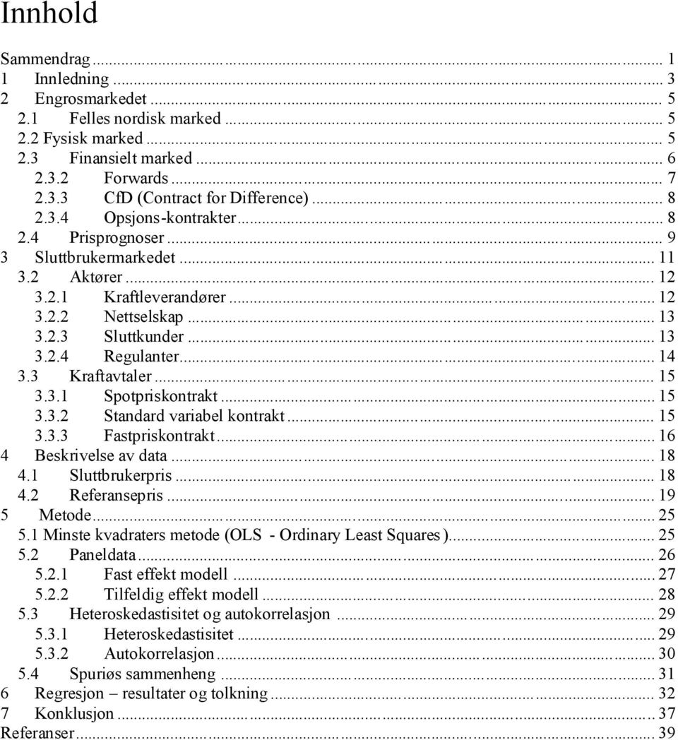 .. 14 3.3 Kraftavtaler... 15 3.3.1 Spotpriskontrakt... 15 3.3.2 Standard variabel kontrakt... 15 3.3.3 Fastpriskontrakt... 16 4 Beskrivelse av data... 18 4.1 Sluttbrukerpris... 18 4.2 Referansepris.