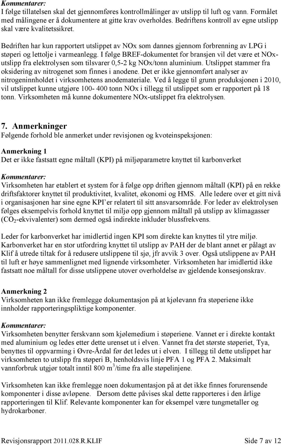 I følge BREF-dokumentet for bransjen vil det være et NOxutslipp fra elektrolysen som tilsvarer 0,5-2 kg NOx/tonn aluminium. Utslippet stammer fra oksidering av nitrogenet som finnes i anodene.