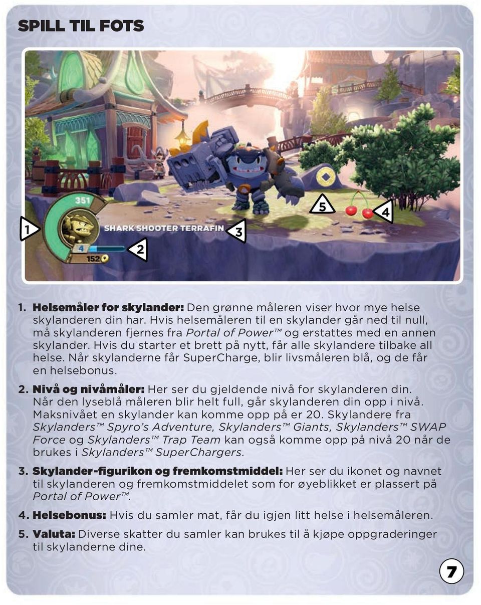 Hvis du starter et brett på nytt, får alle skylandere tilbake all helse. Når skylanderne får SuperCharge, blir livsmåleren blå, og de får en helsebonus. 2.