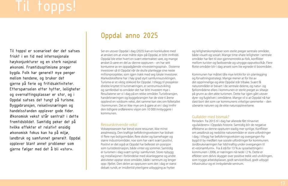 Eksterne investorer så til Oppdal når de skulle planlegge sine neste millionprosjekter, som igjen trakk med seg lokale investorer. Markedskreftene har i høy grad styrt samfunnsutviklingen.