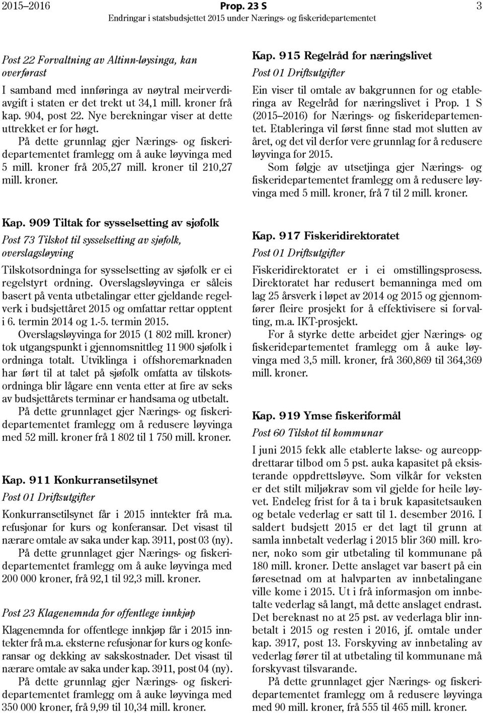 909 Tiltak for sysselsetting av sjøfolk Post 73 Tilskot til sysselsetting av sjøfolk, overslagsløyving Tilskotsordninga for sysselsetting av sjøfolk er ei regelstyrt ordning.