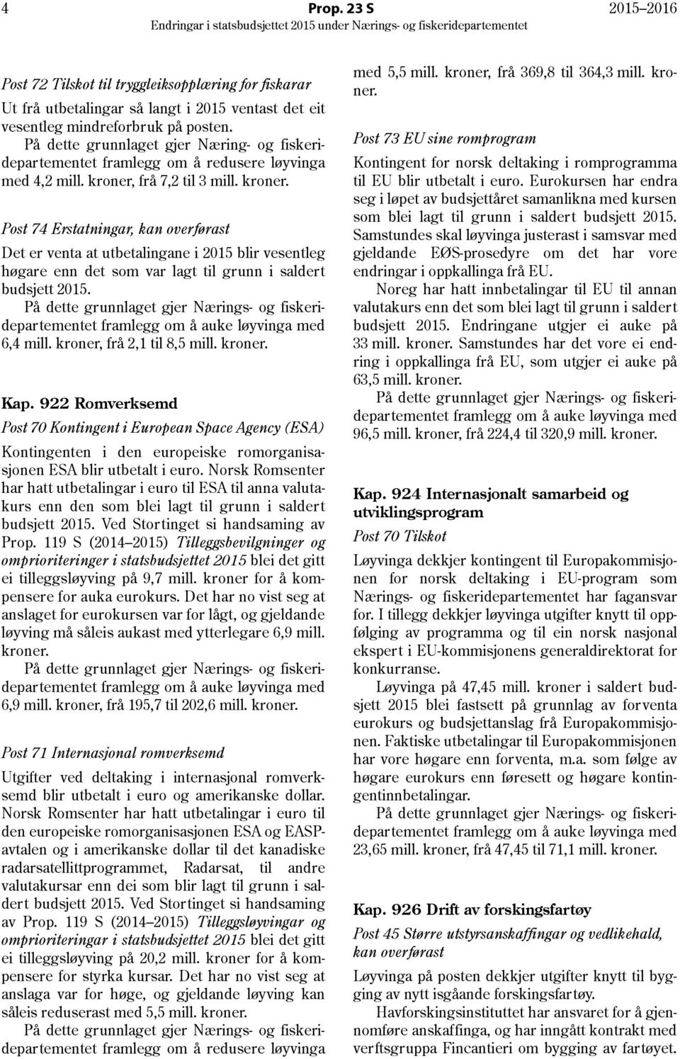 frå 7,2 til 3 mill. kroner. Post 74 Erstatningar, kan overførast Det er venta at utbetalingane i 2015 blir vesentleg høgare enn det som var lagt til grunn i saldert budsjett 2015. 6,4 mill.