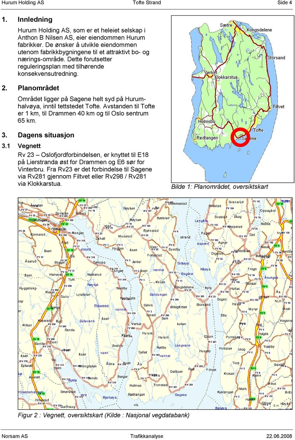 Planområdet Området ligger på Sagene helt syd på Hurumhalvøya, inntil tettstedet Tofte. Avstanden til Tofte er 1 km, til Drammen 40 km og til Oslo sentrum 65 km. 3. Dagens situasjon 3.