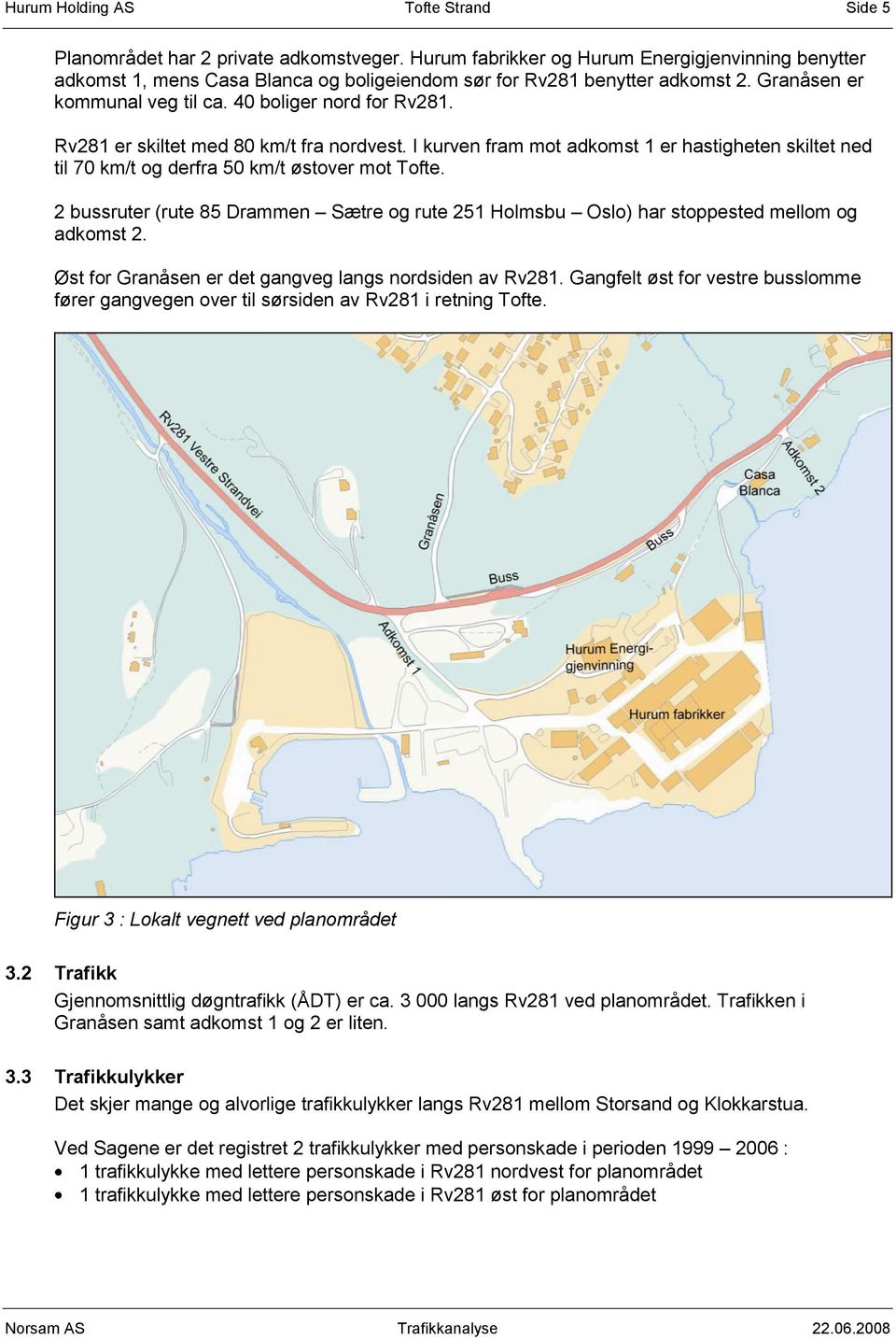 Rv281 er skiltet med 80 km/t fra nordvest. I kurven fram mot adkomst 1 er hastigheten skiltet ned til 70 km/t og derfra 50 km/t østover mot Tofte.