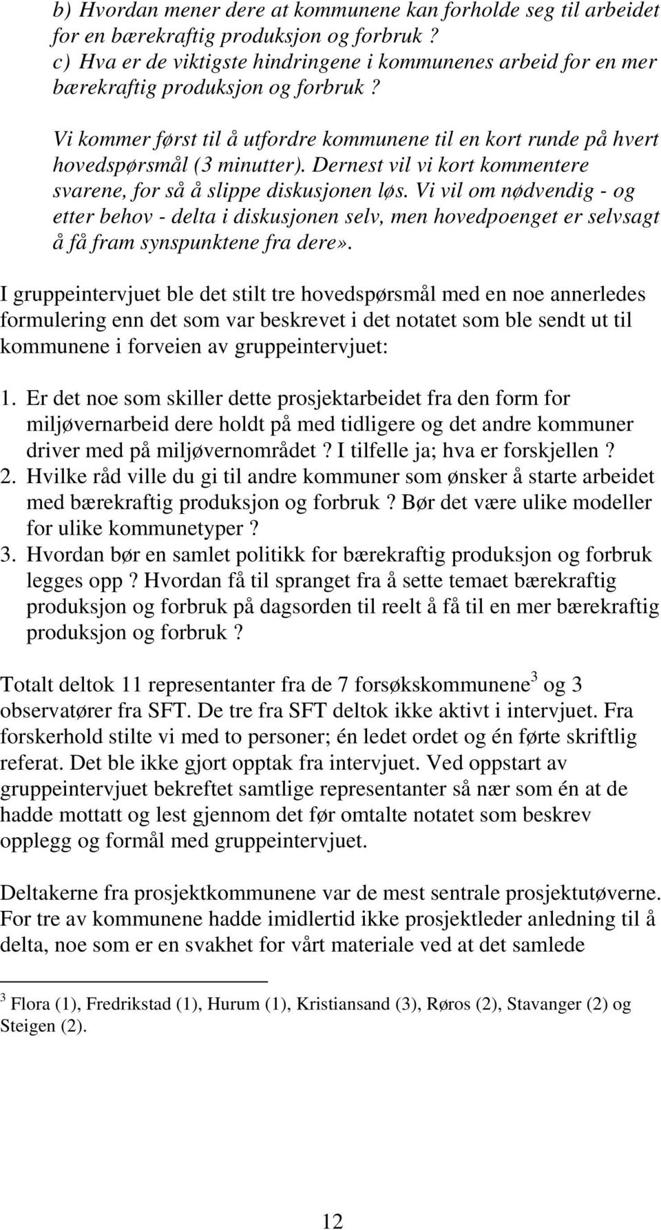 Dernest vil vi kort kommentere svarene, for så å slippe diskusjonen løs. Vi vil om nødvendig - og etter behov - delta i diskusjonen selv, men hovedpoenget er selvsagt å få fram synspunktene fra dere».