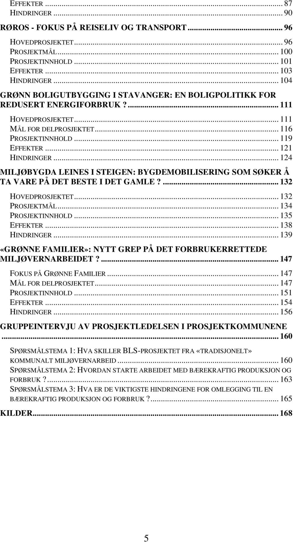 .. 124 MILJØBYGDA LEINES I STEIGEN: BYGDEMOBILISERING SOM SØKER Å TA VARE PÅ DET BESTE I DET GAMLE?... 132 HOVEDPROSJEKTET... 132 PROSJEKTMÅL... 134 PROSJEKTINNHOLD... 135 EFFEKTER... 138 HINDRINGER.