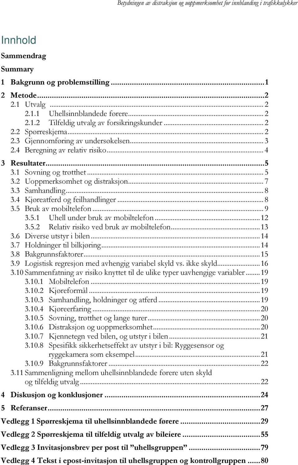 .. 9 3.5.1 Uhell under bruk av mobiltelefon... 12 3.5.2 Relativ risiko ved bruk av mobiltelefon... 13 3.6 Diverse utstyr i bilen... 14 3.7 Holdninger til bilkjøring... 14 3.8 Bakgrunnsfaktorer... 15 3.