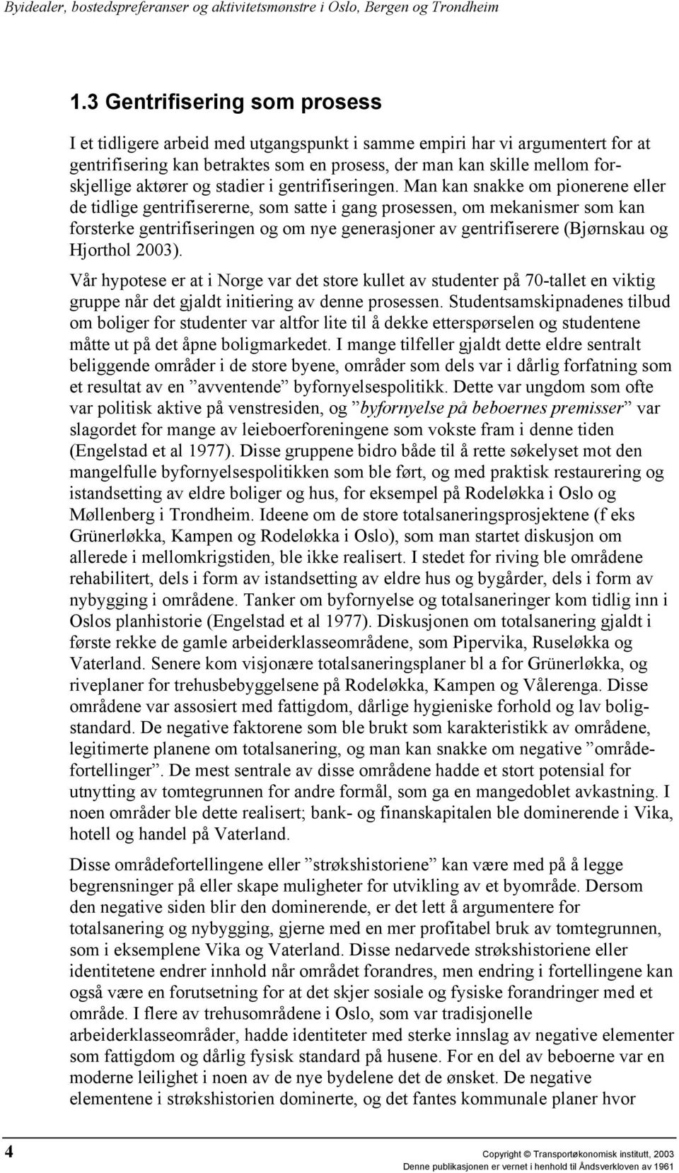 Man kan snakke om pionerene eller de tidlige gentrifisererne, som satte i gang prosessen, om mekanismer som kan forsterke gentrifiseringen og om nye generasjoner av gentrifiserere (Bjørnskau og