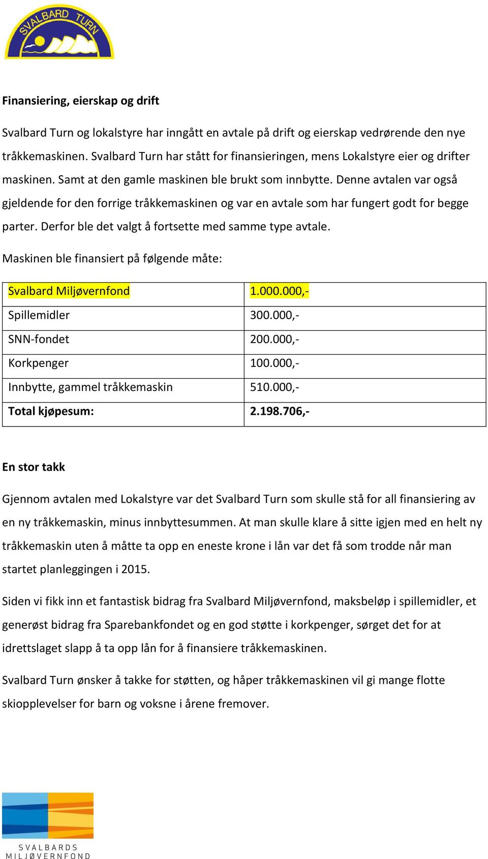 Denne avtalen var også gjeldende for den forrige tråkkemaskinen og var en avtale som har fungert godt for begge parter. Derfor ble det valgt å fortsette med samme type avtale.