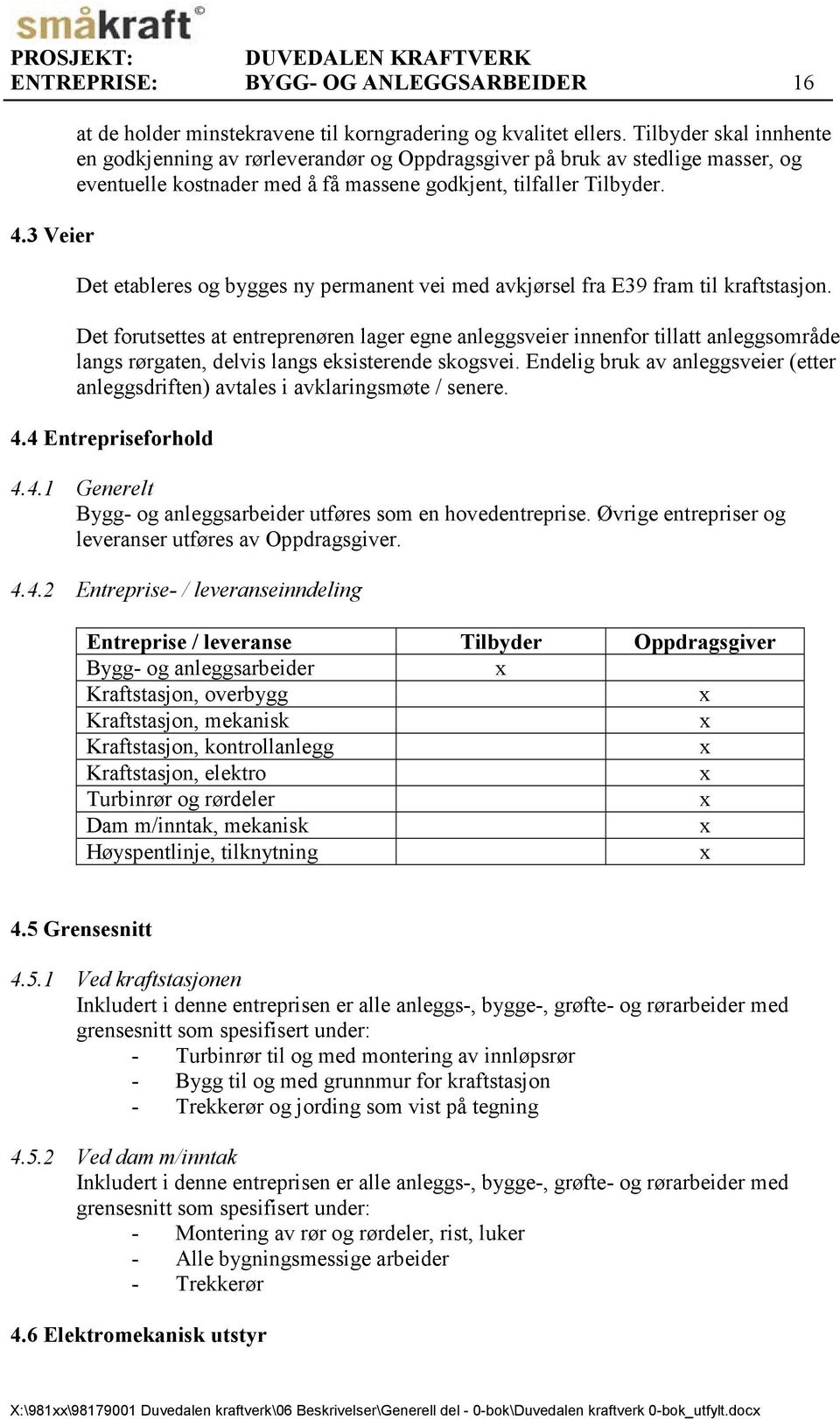 Det etableres og bygges ny permanent vei med avkjørsel fra E39 fram til kraftstasjon.