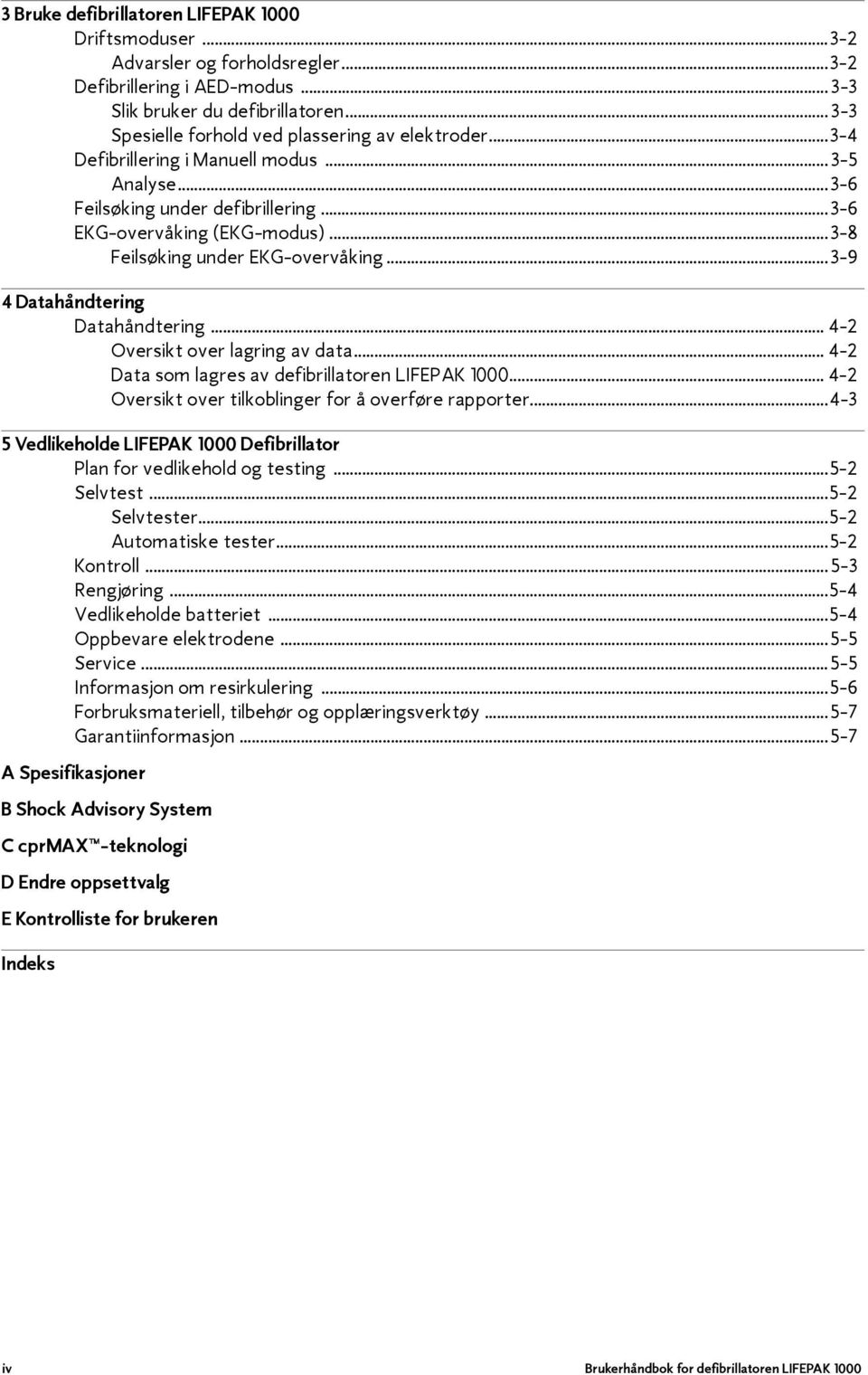 ..3-8 Feilsøking under EKG-overvåking...3-9 4 Datahåndtering Datahåndtering... 4-2 Oversikt over lagring av data... 4-2 Data som lagres av defibrillatoren LIFEPAK 1000.