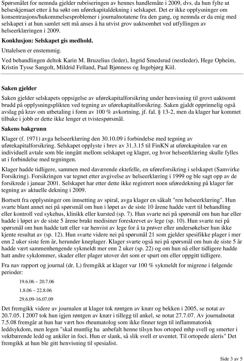 utfyllingen av helseerklæringen i 2009. Konklusjon: Selskapet gis medhold. Uttalelsen er enstemmig. Ved behandlingen deltok Karin M.