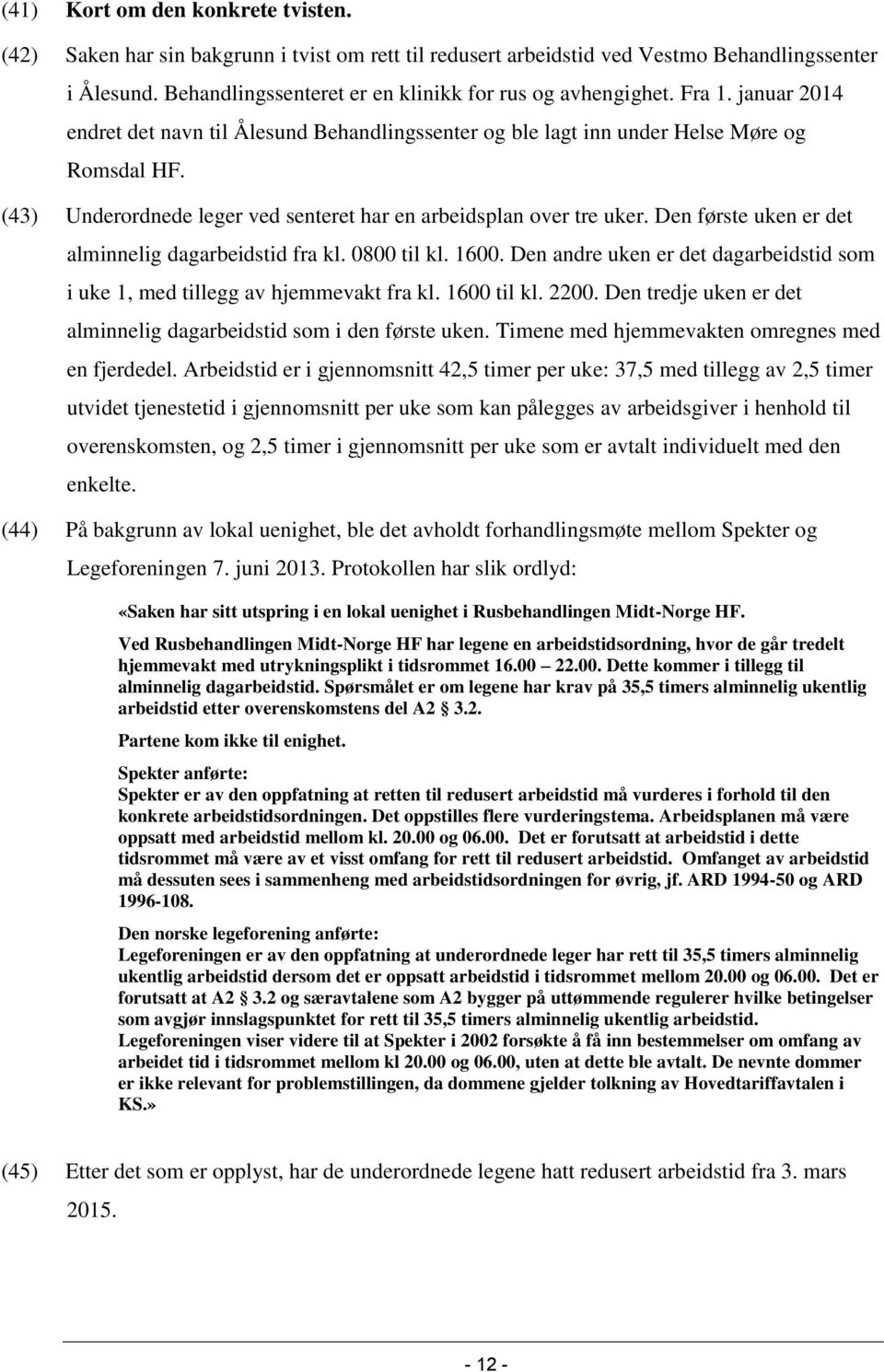 Den første uken er det alminnelig dagarbeidstid fra kl. 0800 til kl. 1600. Den andre uken er det dagarbeidstid som i uke 1, med tillegg av hjemmevakt fra kl. 1600 til kl. 2200.