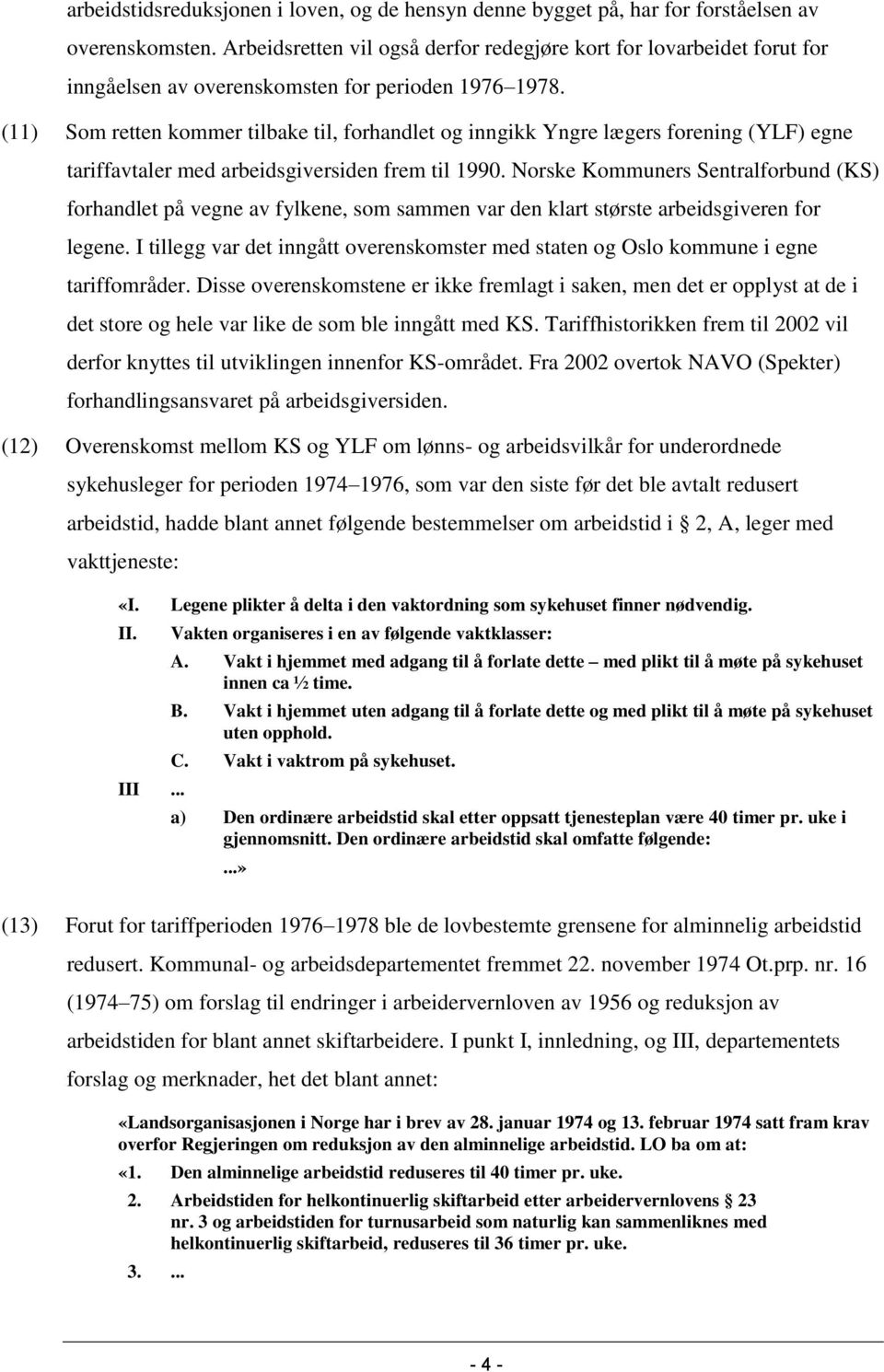 (11) Som retten kommer tilbake til, forhandlet og inngikk Yngre lægers forening (YLF) egne tariffavtaler med arbeidsgiversiden frem til 1990.