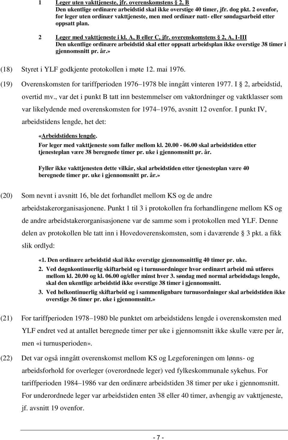 overenskomstens 2, A, I-III Den ukentlige ordinære arbeidstid skal etter oppsatt arbeidsplan ikke overstige 38 timer i gjennomsnitt pr. år.» (18) Styret i YLF godkjente protokollen i møte 12.