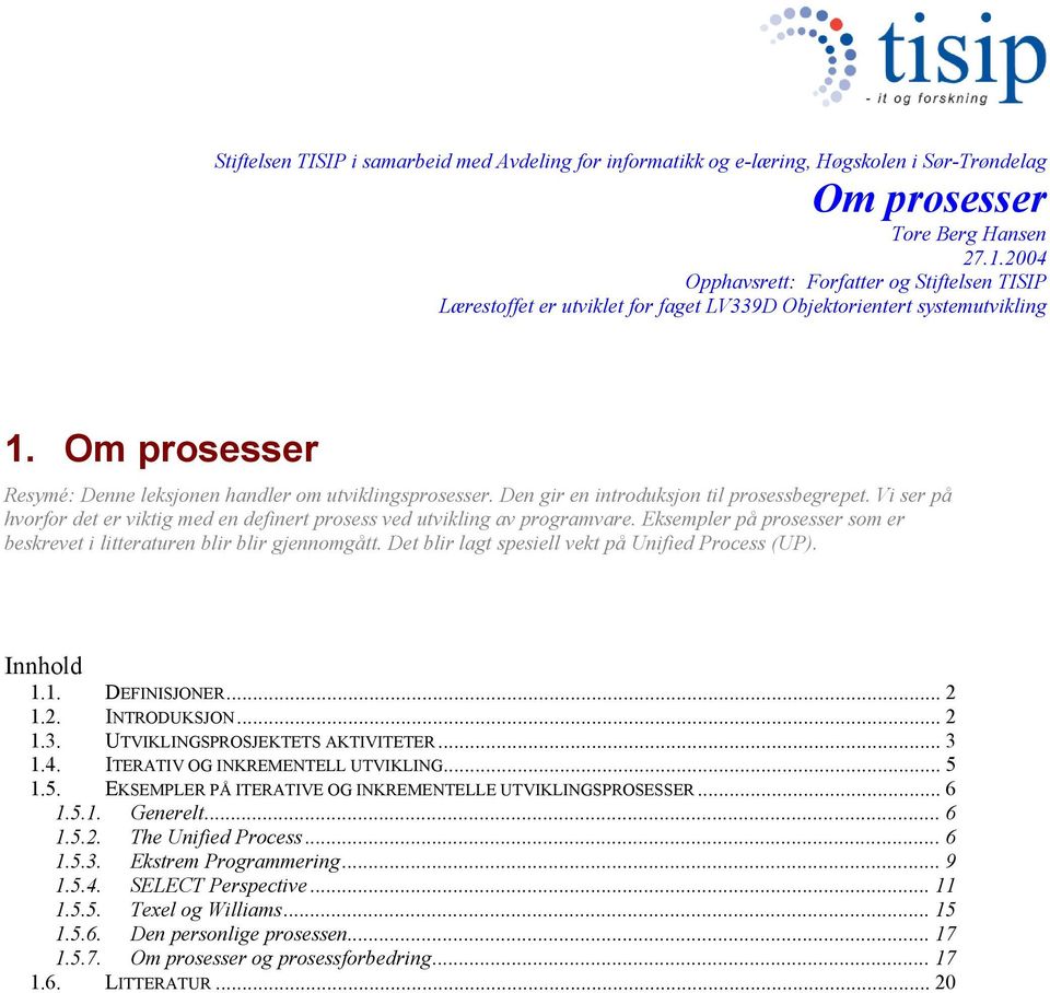 Eksempler på prosesser som er beskrevet i litteraturen blir blir gjennomgått. Det blir lagt spesiell vekt på Unified Process (UP). Innhold 1.1. DEFINISJONER... 2 1.2. INTRODUKSJON... 2 1.3.