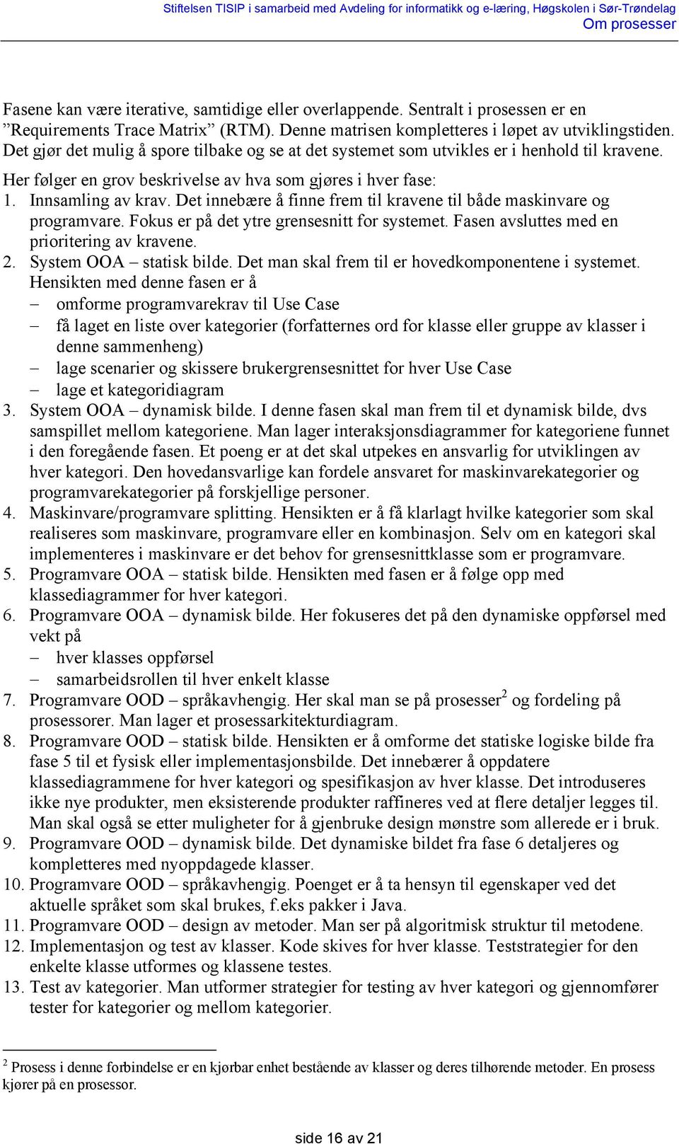 Det innebære å finne frem til kravene til både maskinvare og programvare. Fokus er på det ytre grensesnitt for systemet. Fasen avsluttes med en prioritering av kravene. 2. System OOA statisk bilde.