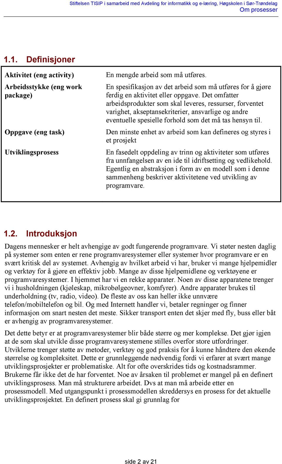 Det omfatter arbeidsprodukter som skal leveres, ressurser, forventet varighet, akseptansekriterier, ansvarlige og andre eventuelle spesielle forhold som det må tas hensyn til.