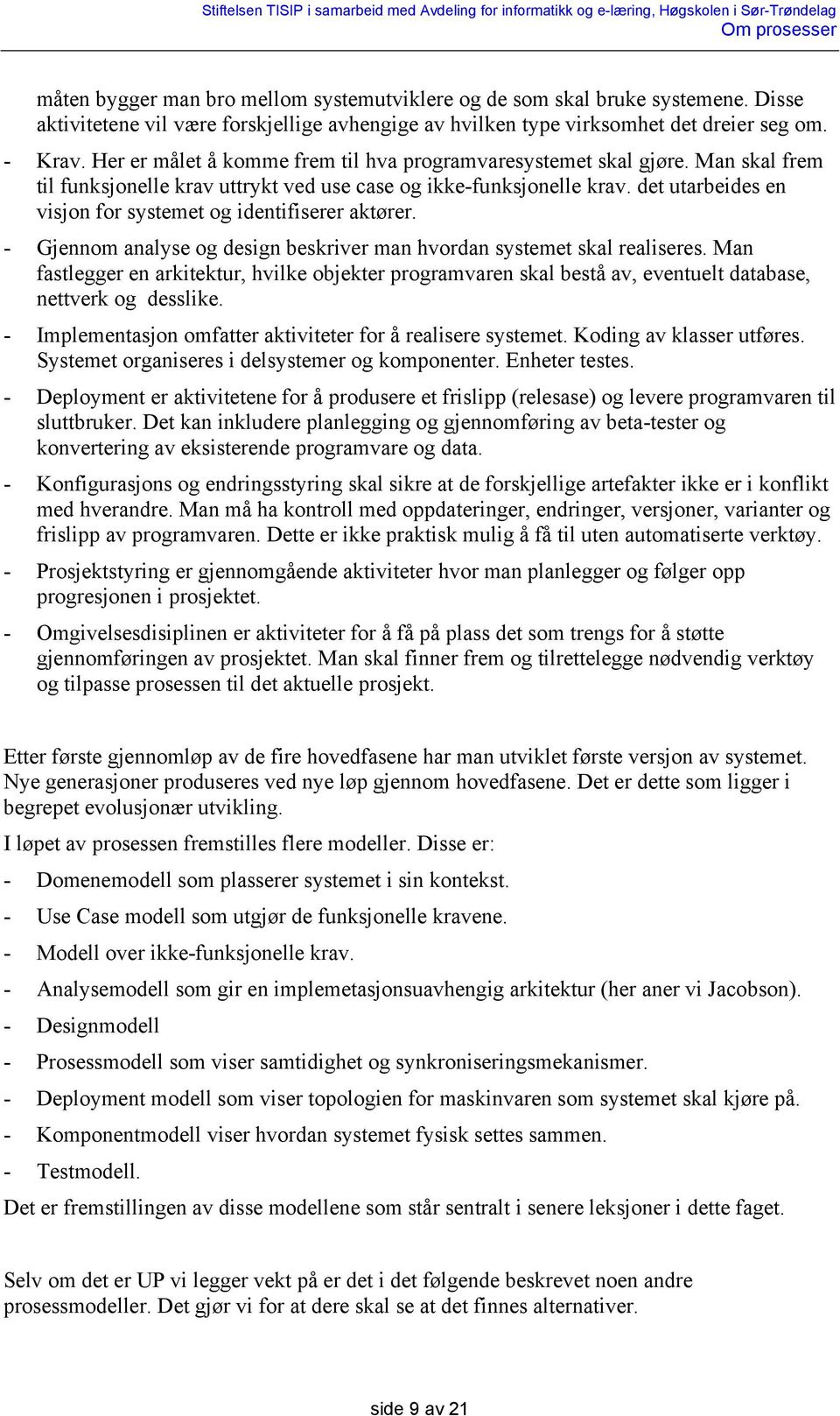 det utarbeides en visjon for systemet og identifiserer aktører. - Gjennom analyse og design beskriver man hvordan systemet skal realiseres.