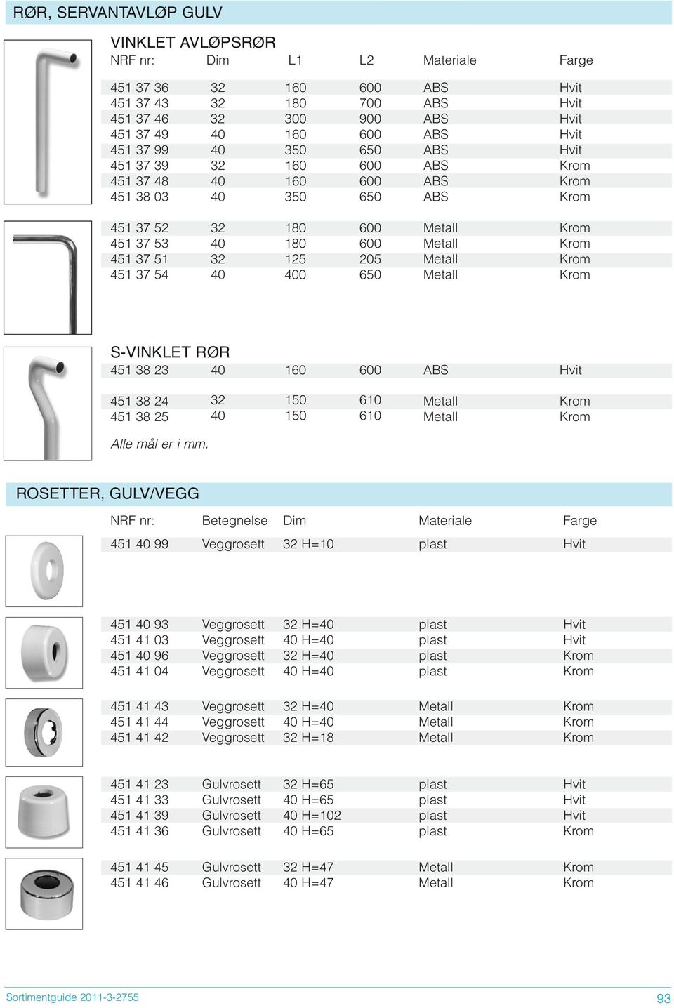 205 Metall Krom 451 37 54 40 400 650 Metall Krom S-VINKLET RØR 451 38 23 40 160 600 ABS Hvit 451 38 24 32 150 610 Metall Krom 451 38 25 40 150 610 Metall Krom Alle mål er i mm.