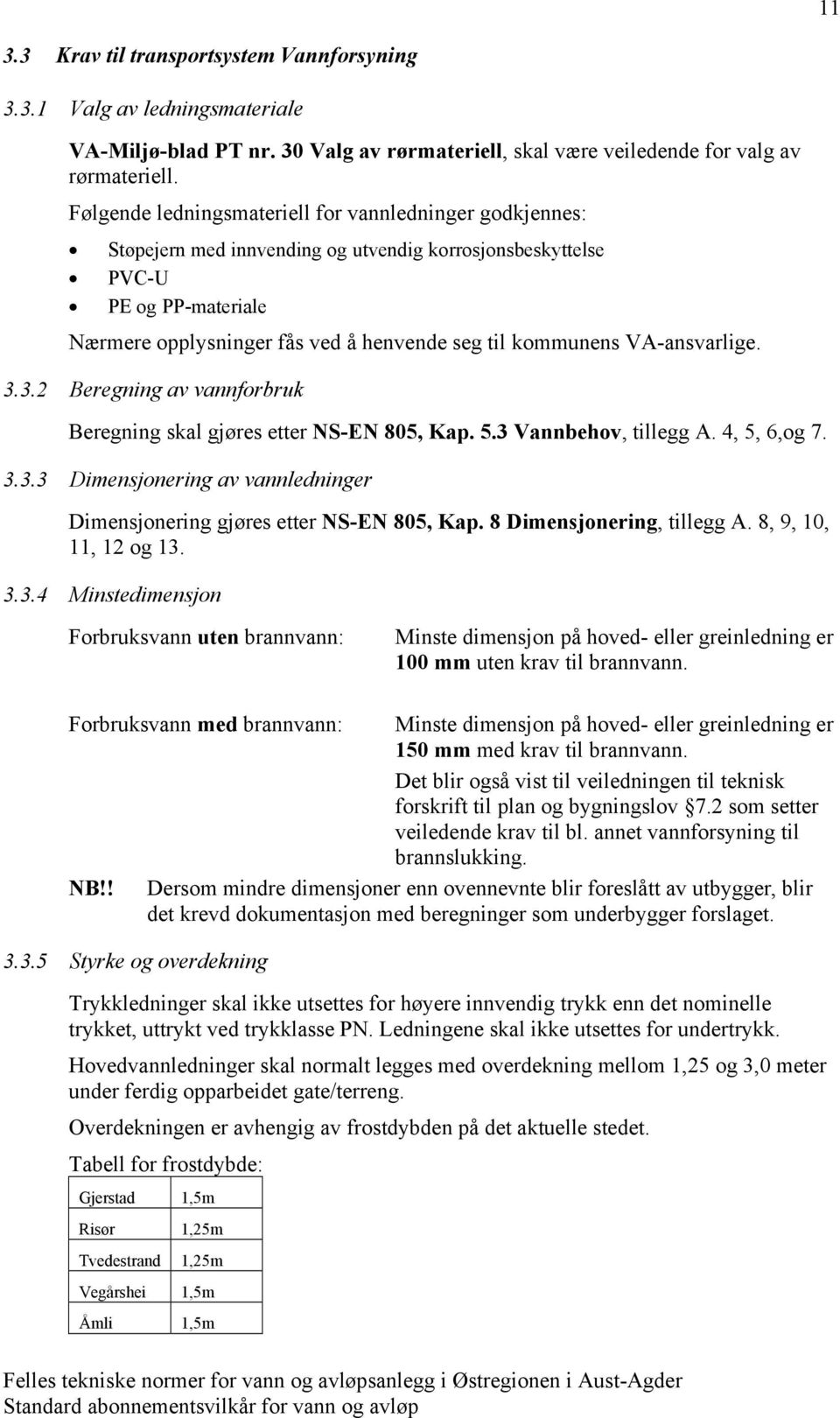 VA-ansvarlige. 3.3.2 Beregning av vannforbruk Beregning skal gjøres etter NS-EN 805, Kap. 5.3 Vannbehov, tillegg A. 4, 5, 6,og 7. 3.3.3 Dimensjonering av vannledninger Dimensjonering gjøres etter NS-EN 805, Kap.