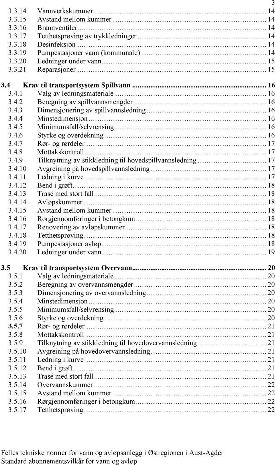 .. 16 3.4.4 Minstedimensjon... 16 3.4.5 Minimumsfall/selvrensing... 16 3.4.6 Styrke og overdekning... 16 3.4.7 Rør- og rørdeler... 17 3.4.8 Mottakskontroll... 17 3.4.9 Tilknytning av stikkledning til hovedspillvannsledning.