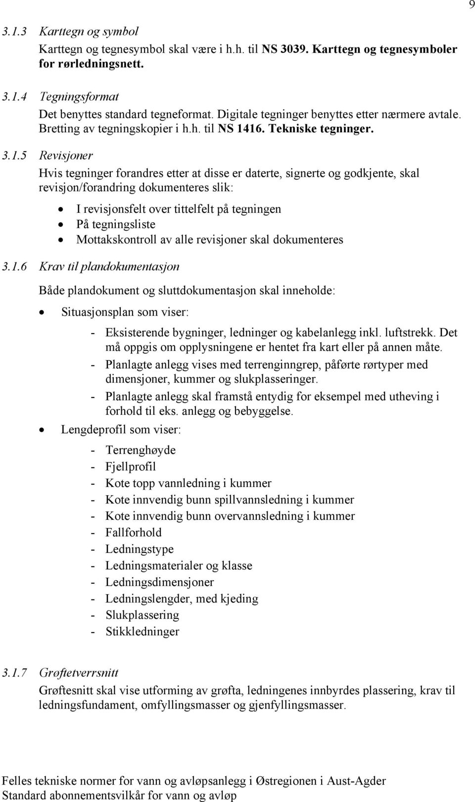 16. Tekniske tegninger. 3.1.5 Revisjoner Hvis tegninger forandres etter at disse er daterte, signerte og godkjente, skal revisjon/forandring dokumenteres slik: I revisjonsfelt over tittelfelt på