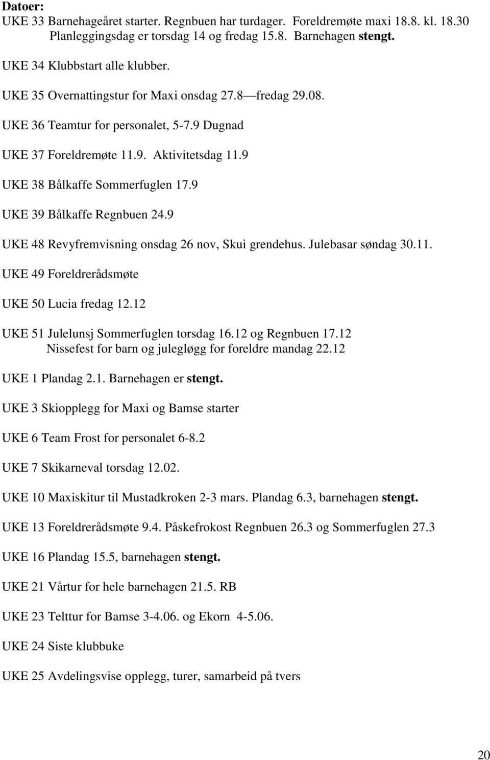 9 UKE 39 Bålkaffe Regnbuen 24.9 UKE 48 Revyfremvisning onsdag 26 nov, Skui grendehus. Julebasar søndag 30.11. UKE 49 Foreldrerådsmøte UKE 50 Lucia fredag 12.