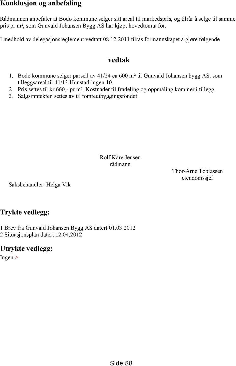 Bodø kommune selger parsell av 41/24 ca 600 m² til Gunvald Johansen bygg AS, som tilleggsareal til 41/13 Hunstadringen 10. 2. Pris settes til kr 660,- pr m².