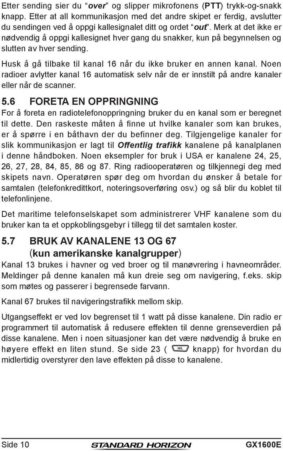 Merk at det ikke er nødvendig å oppgi kallesignet hver gang du snakker, kun på begynnelsen og slutten av hver sending. Husk å gå tilbake til kanal 16 når du ikke bruker en annen kanal.