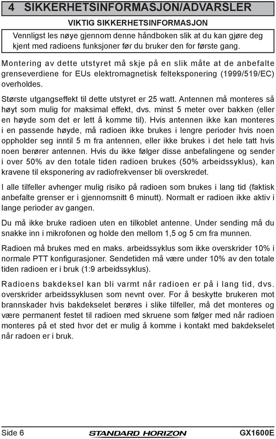 Største utgangseffekt til dette utstyret er 25 watt. Antennen må monteres så høyt som mulig for maksimal effekt, dvs. minst 5 meter over bakken (eller en høyde som det er lett å komme til).