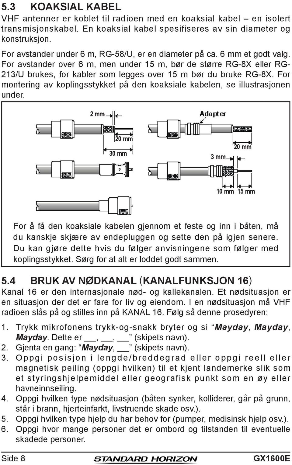 For avstander over 6 m, men under 15 m, bør de større RG-8X eller RG- 213/U brukes, for kabler som legges over 15 m bør du bruke RG-8X.