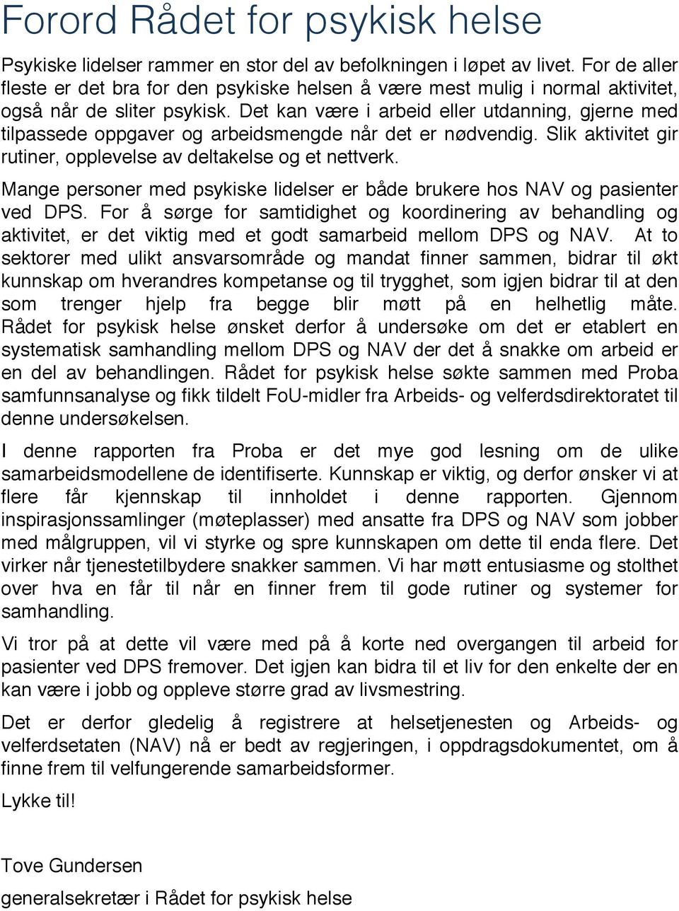 Det kan være i arbeid eller utdanning, gjerne med tilpassede oppgaver og arbeidsmengde når det er nødvendig. Slik aktivitet gir rutiner, opplevelse av deltakelse og et nettverk.