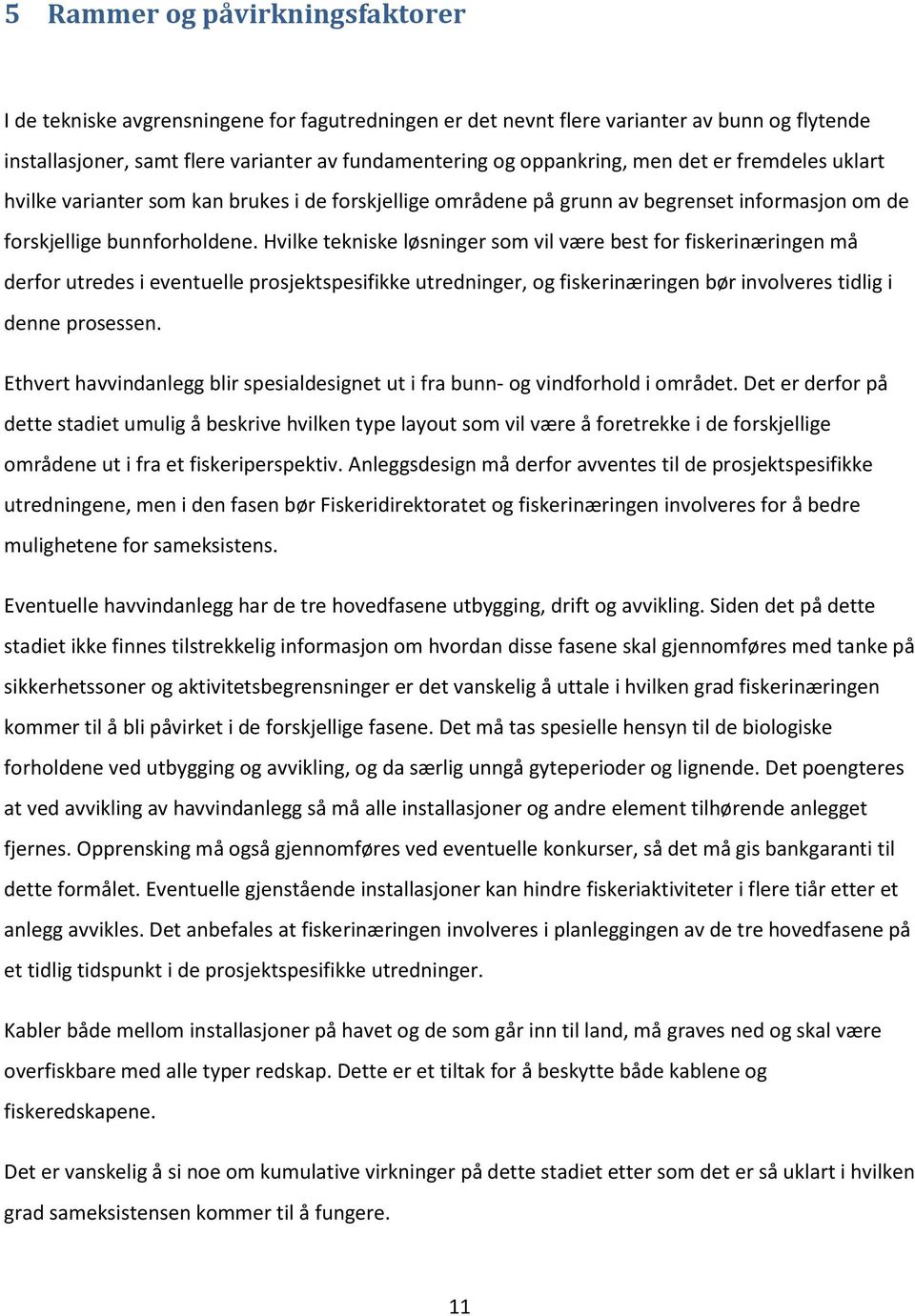 Hvilke tekniske løsninger som vil være best for fiskerinæringen må derfor utredes i eventuelle prosjektspesifikke utredninger, og fiskerinæringen bør involveres tidlig i denne prosessen.