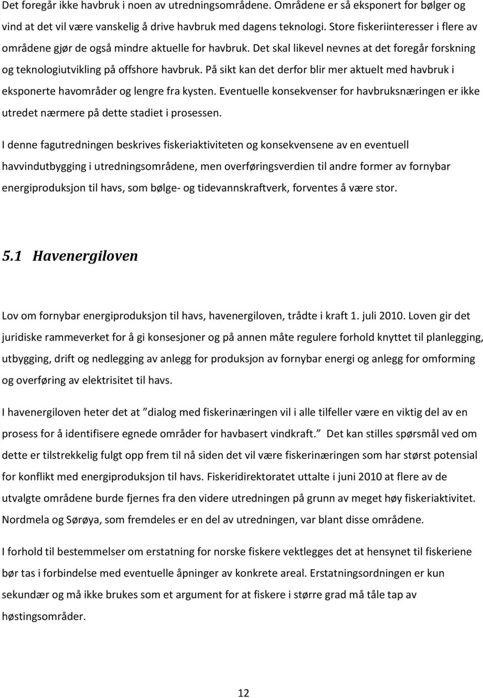 På sikt kan det derfor blir mer aktuelt med havbruk i eksponerte havområder og lengre fra kysten. Eventuelle konsekvenser for havbruksnæringen er ikke utredet nærmere på dette stadiet i prosessen.