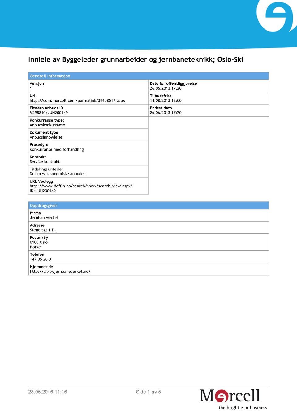 kontrakt Tildelingskriterier Det mest økonomiske anbudet URL Vedlegg http://www.doffin.no/search/show/search_view.aspx? ID=JUN200149 Dato for offentliggjørelse 26.06.