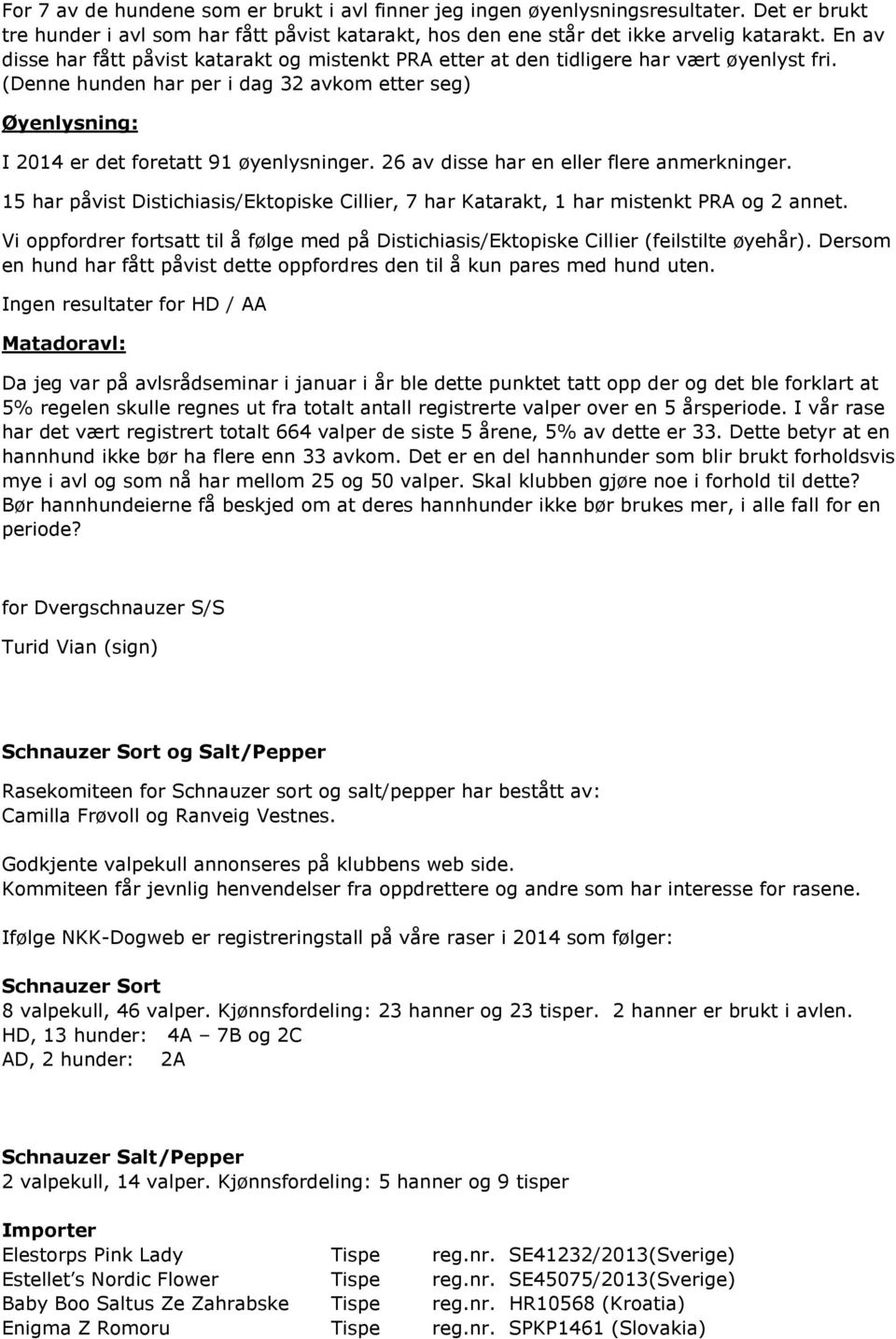 26 av disse har en eller flere anmerkninger. 15 har påvist Distichiasis/Ektopiske Cillier, 7 har Katarakt, 1 har mistenkt PRA og 2 annet.