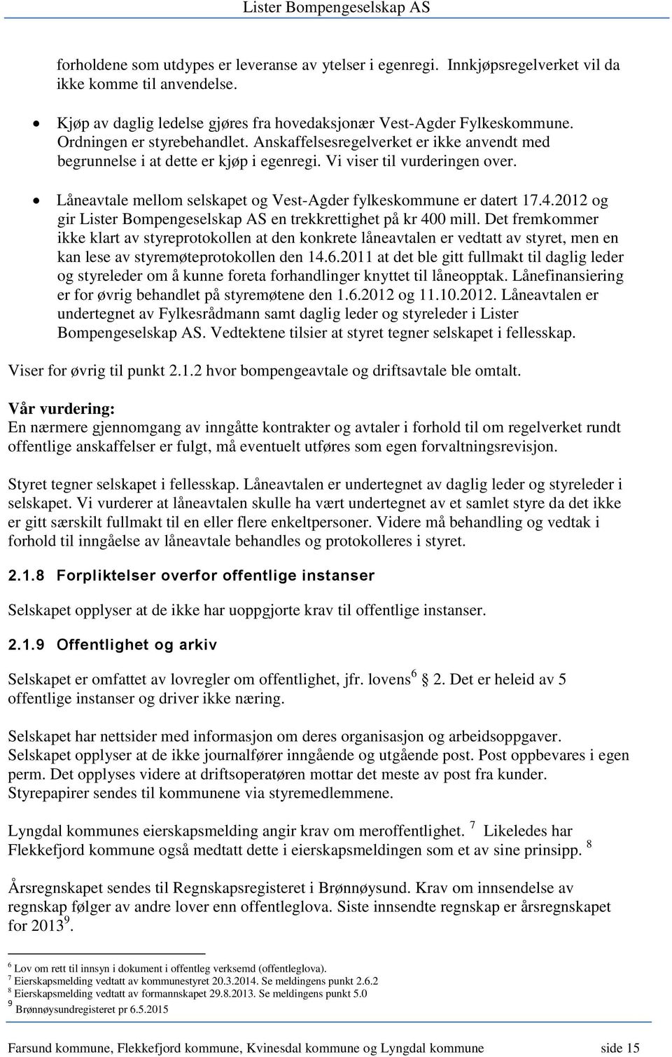 Låneavtale mellom selskapet og Vest-Agder fylkeskommune er datert 17.4.2012 og gir Lister Bompengeselskap AS en trekkrettighet på kr 400 mill.