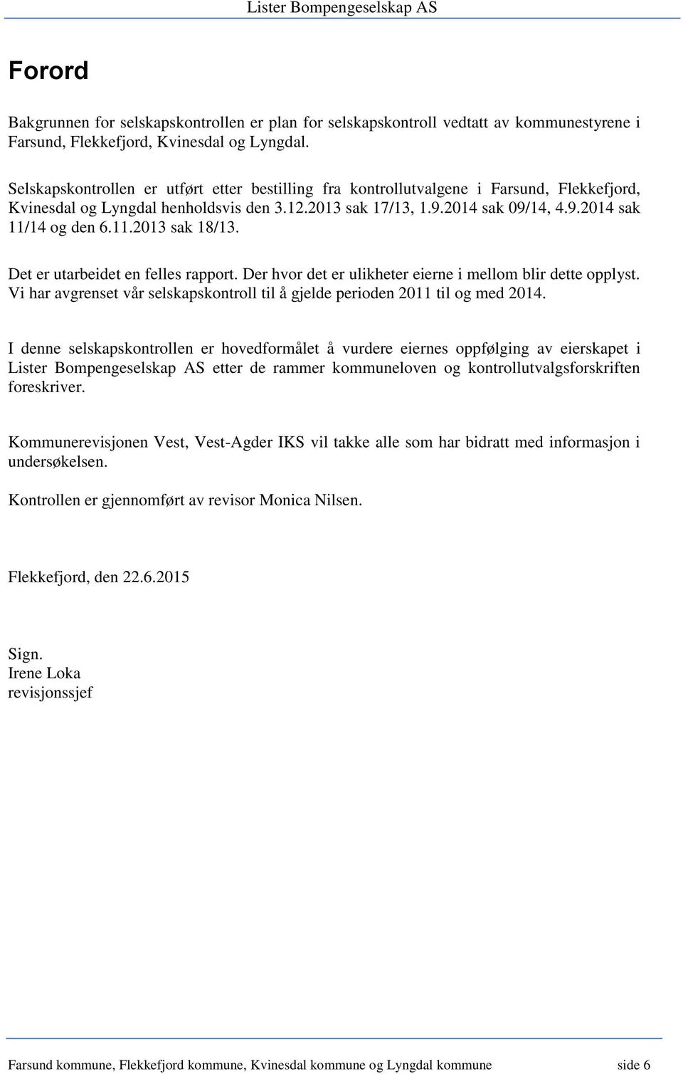 11.2013 sak 18/13. Det er utarbeidet en felles rapport. Der hvor det er ulikheter eierne i mellom blir dette opplyst. Vi har avgrenset vår selskapskontroll til å gjelde perioden 2011 til og med 2014.