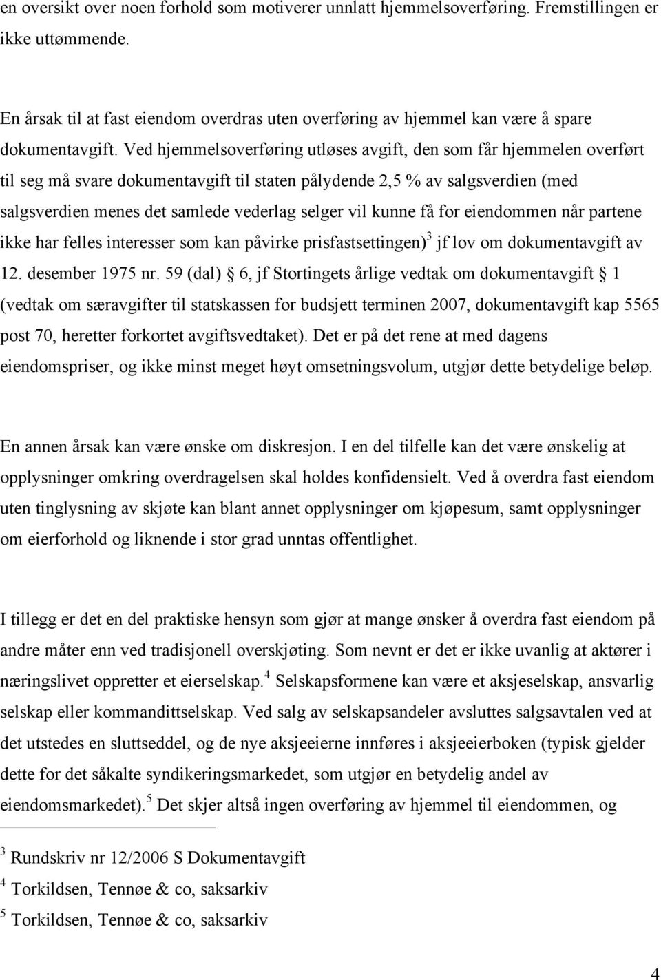 Ved hjemmelsoverføring utløses avgift, den som får hjemmelen overført til seg må svare dokumentavgift til staten pålydende 2,5 % av salgsverdien (med salgsverdien menes det samlede vederlag selger