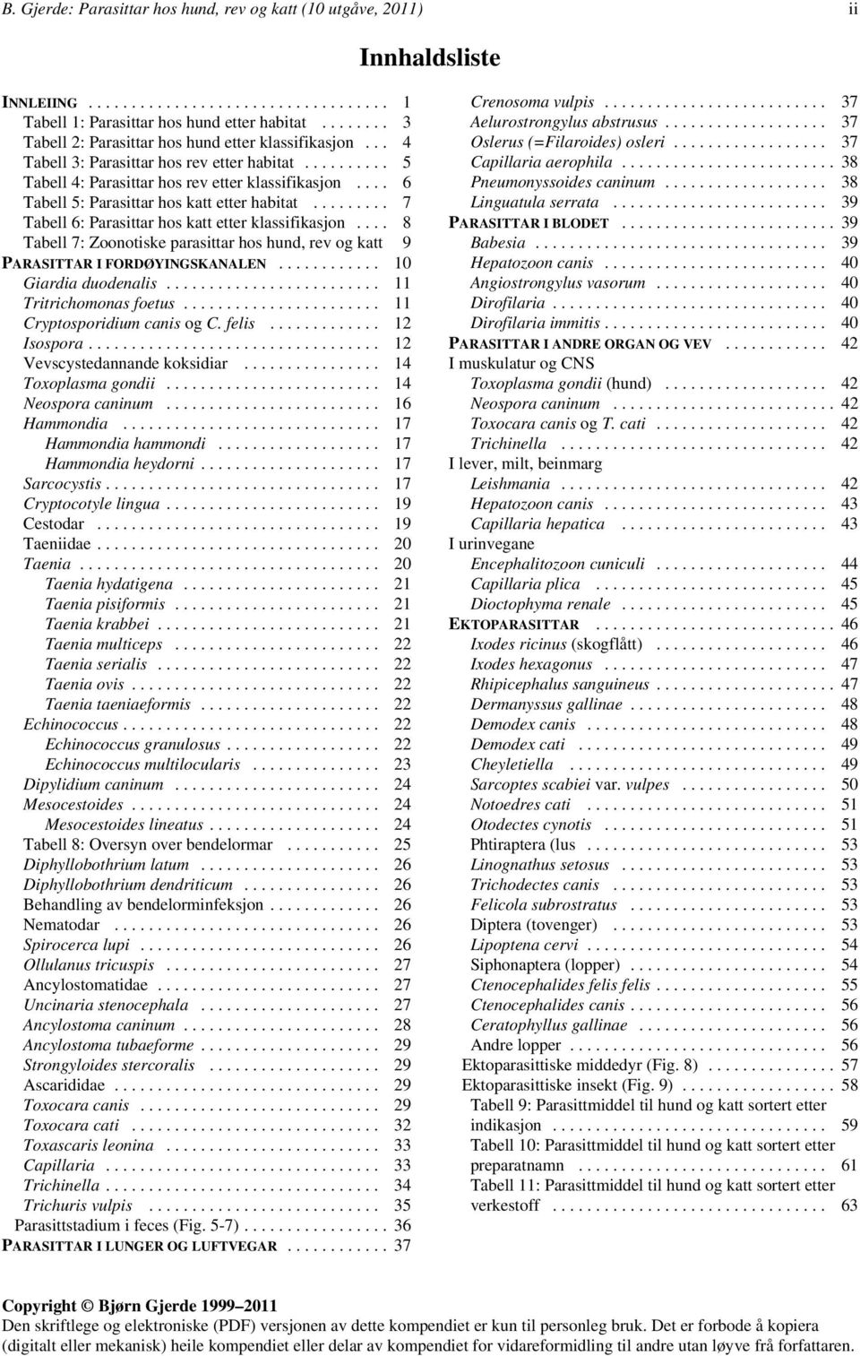 .. 7 Tabell 6: Parasittar hos katt etter klassifikasjon... 8 Tabell 7: Zoonotiske parasittar hos hund, rev og katt 9 PARASITTAR I FORDØYINGSKANALEN... 10 Giardia duodenalis... 11 Tritrichomonas foetus.