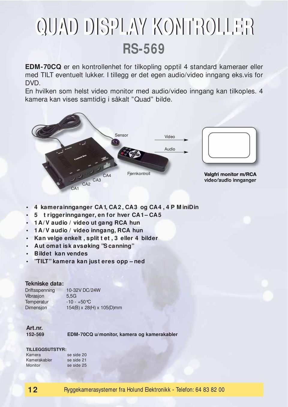 Sensor Video Audio CA1 CA2 CA3 CA4 Fjernkontroll Valgfri monitor m/rca video/audio innganger 4 kamerainnganger CA1, CA2, CA3 og CA4, 4P MiniDin 5 triggerinnganger, en for hver CA1 CA5 1 A/V audio /