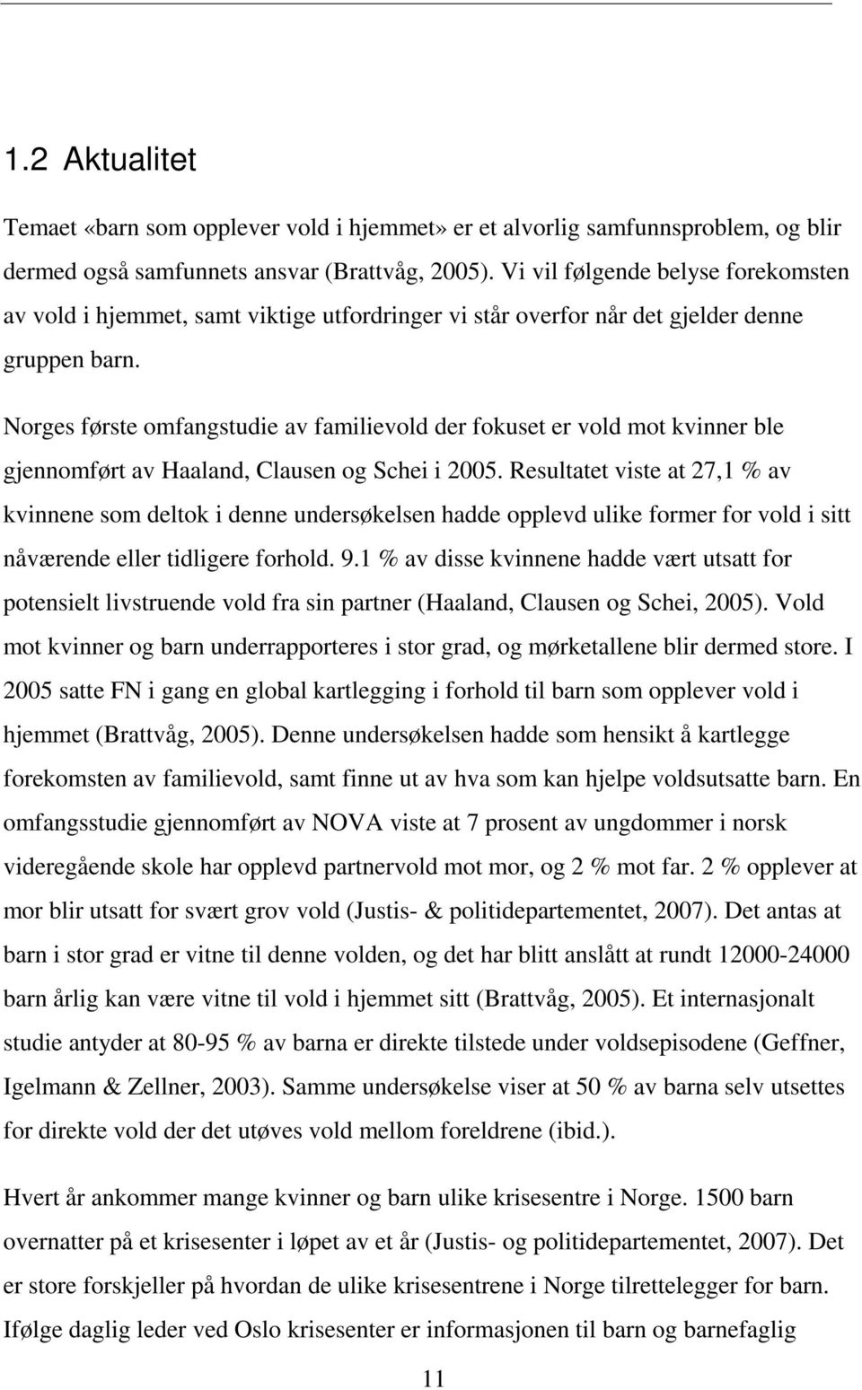 Norges første omfangstudie av familievold der fokuset er vold mot kvinner ble gjennomført av Haaland, Clausen og Schei i 2005.