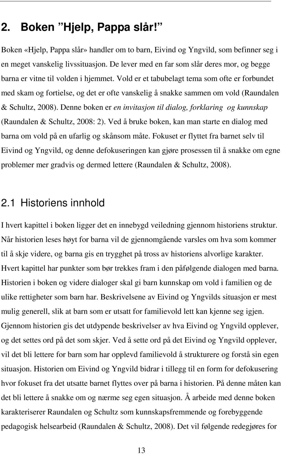 Vold er et tabubelagt tema som ofte er forbundet med skam og fortielse, og det er ofte vanskelig å snakke sammen om vold (Raundalen & Schultz, 2008).