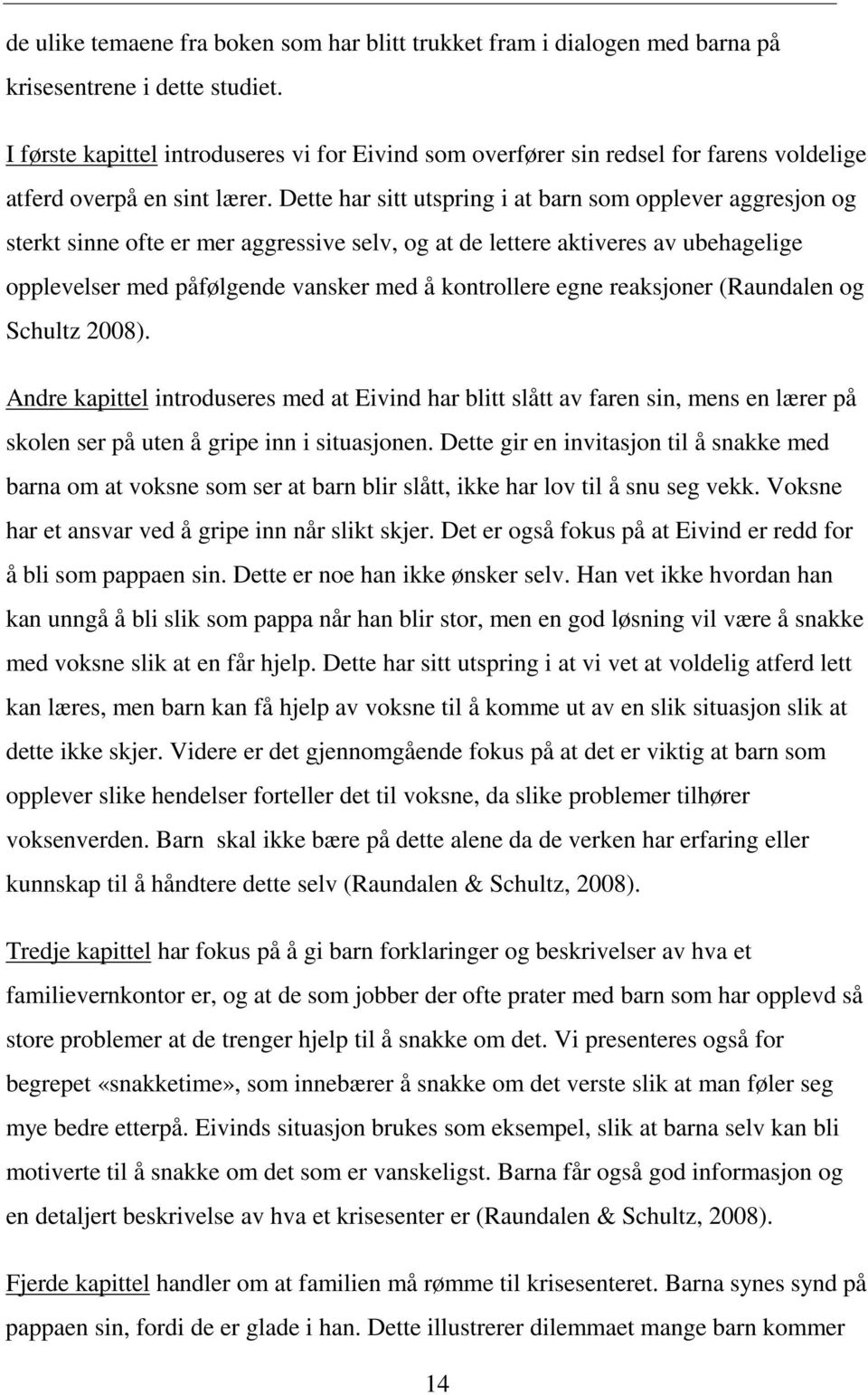 Dette har sitt utspring i at barn som opplever aggresjon og sterkt sinne ofte er mer aggressive selv, og at de lettere aktiveres av ubehagelige opplevelser med påfølgende vansker med å kontrollere