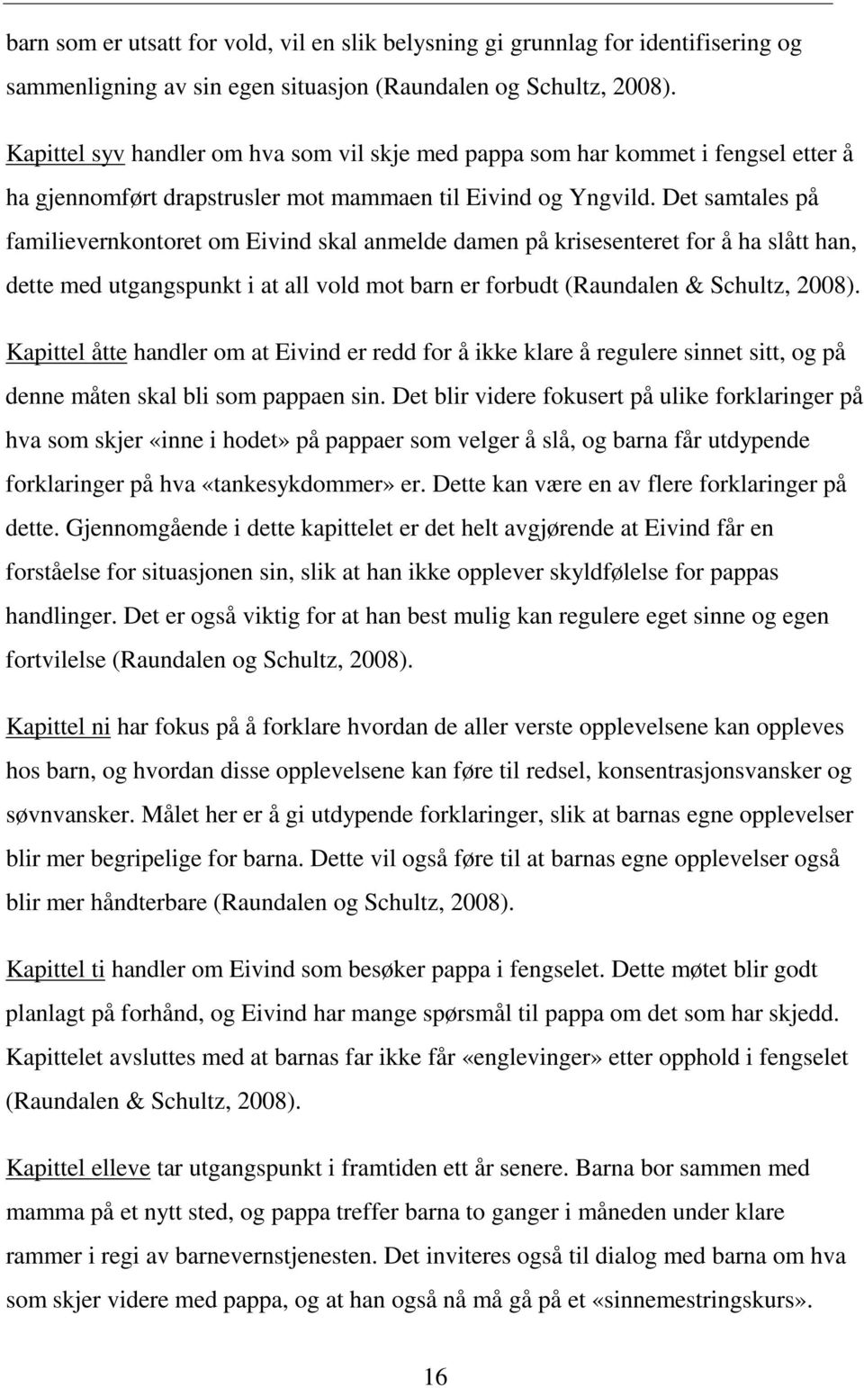 Det samtales på familievernkontoret om Eivind skal anmelde damen på krisesenteret for å ha slått han, dette med utgangspunkt i at all vold mot barn er forbudt (Raundalen & Schultz, 2008).