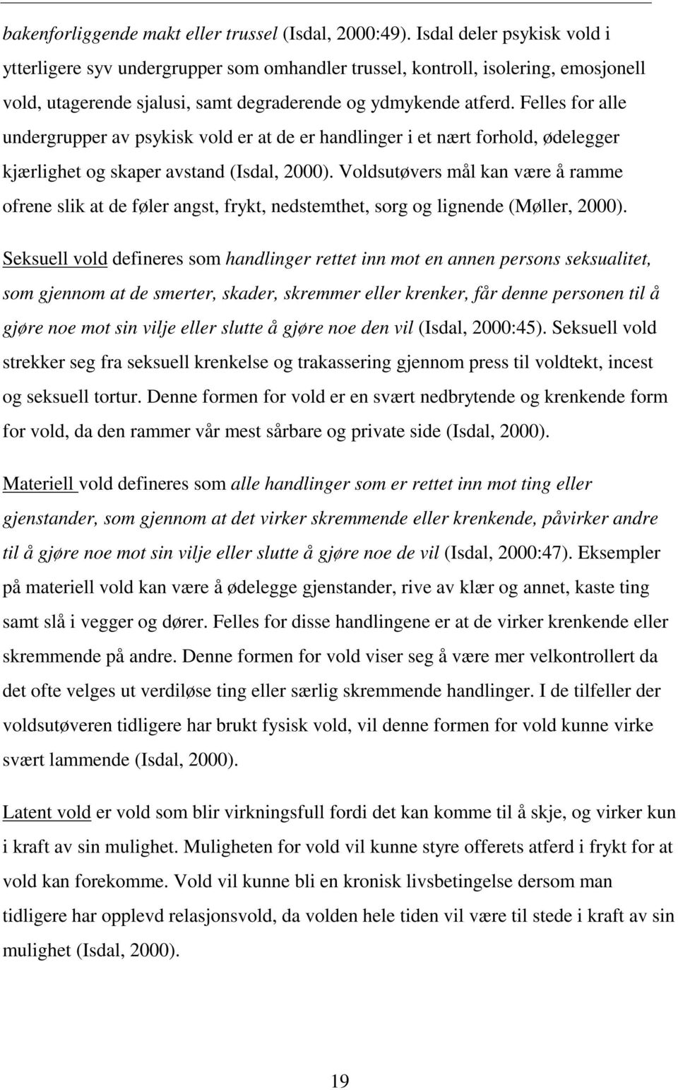 Felles for alle undergrupper av psykisk vold er at de er handlinger i et nært forhold, ødelegger kjærlighet og skaper avstand (Isdal, 2000).