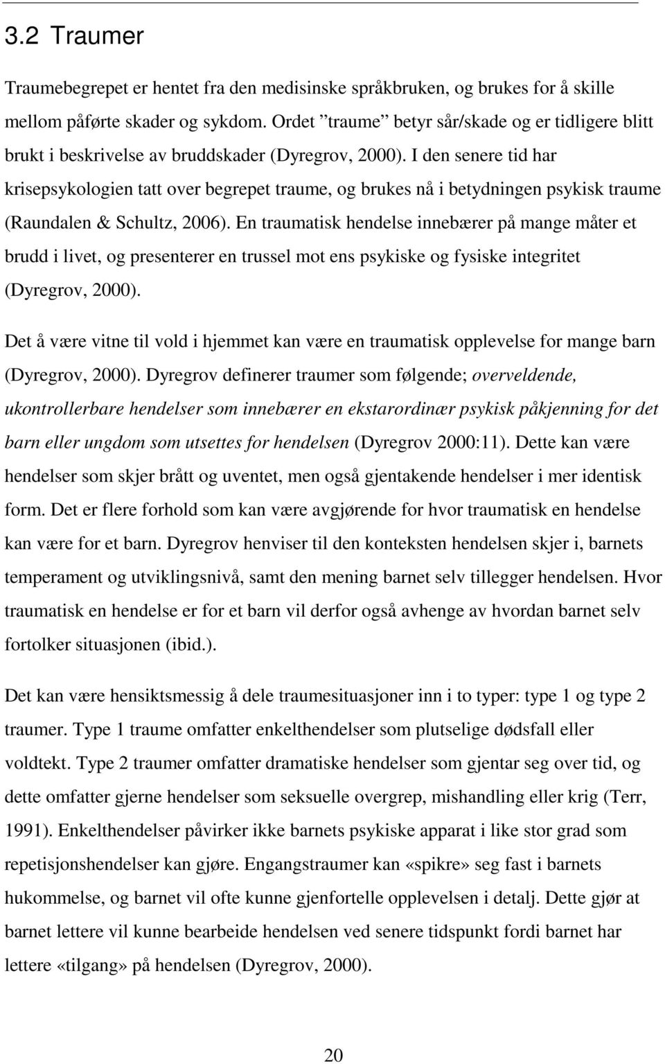 I den senere tid har krisepsykologien tatt over begrepet traume, og brukes nå i betydningen psykisk traume (Raundalen & Schultz, 2006).