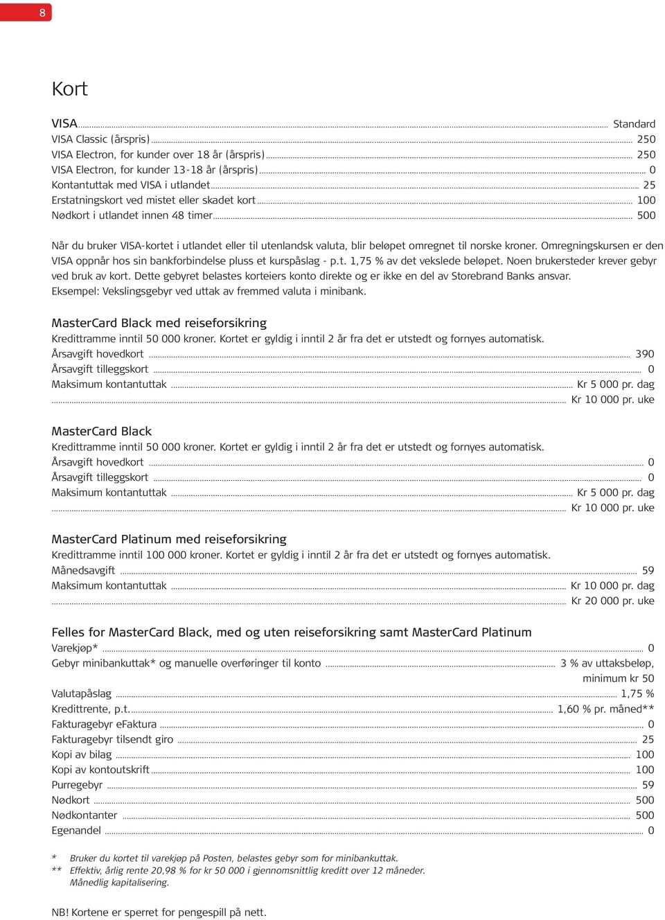 .. 500 Når du bruker VISA-kortet i utlandet eller til utenlandsk valuta, blir beløpet omregnet til norske kroner. Omregningskursen er den VISA oppnår hos sin bankforbindelse pluss et kurspåslag - p.t. 1,75 % av det vekslede beløpet.